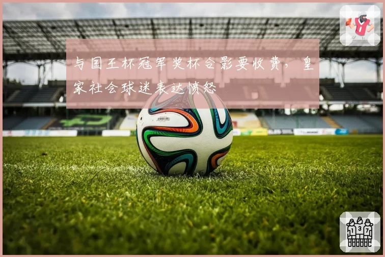 与国王杯冠军奖杯合影要收费，皇家社会球迷表达愤怒