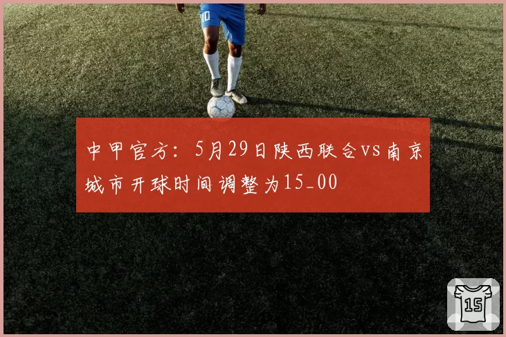 中甲官方:5月29日陕西联合vs南京城市开球时间调整为15_00