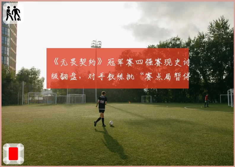 《无畏契约》冠军赛四强赛现史诗级翻盘,对手教练批“赛点局暂停”规则存漏洞