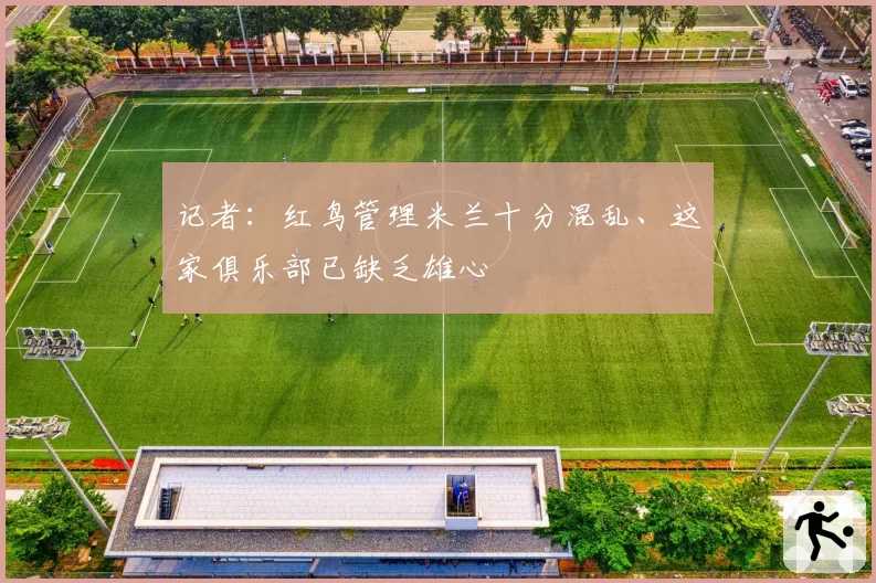 记者：红鸟管理米兰十分混乱、这家俱乐部已缺乏雄心