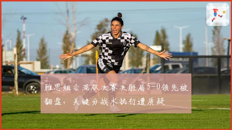 雅思组合混双决赛决胜局5-0领先被翻盘，关键分战术执行遭质疑