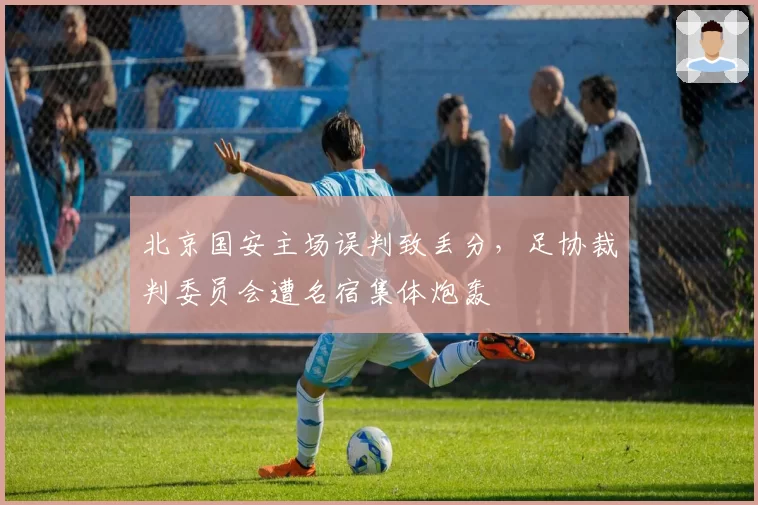 北京国安主场误判致丢分，足协裁判委员会遭名宿集体炮轰