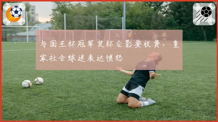 与国王杯冠军奖杯合影要收费，皇家社会球迷表达愤怒