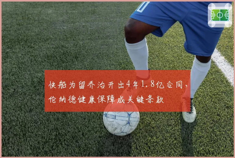 快船为留乔治开出4年1.8亿合同,伦纳德健康保障成关键条款
