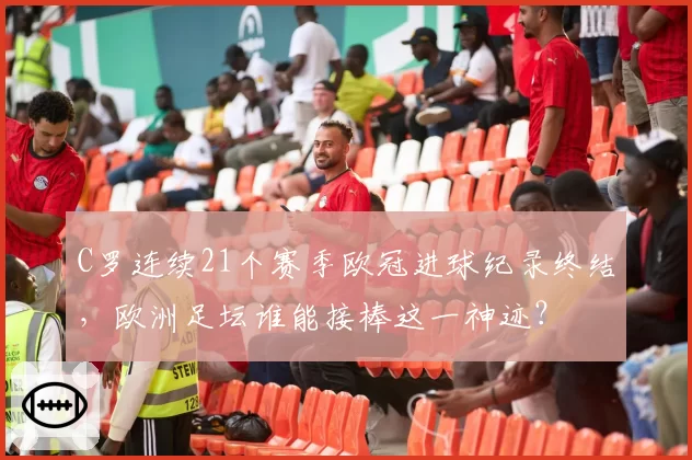 C罗连续21个赛季欧冠进球纪录终结，欧洲足坛谁能接棒这一神迹？