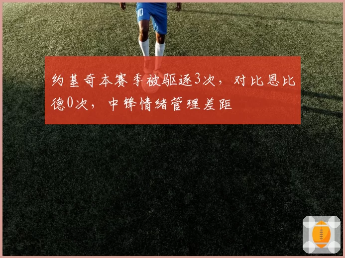 约基奇本赛季被驱逐3次，对比恩比德0次，中锋情绪管理差距