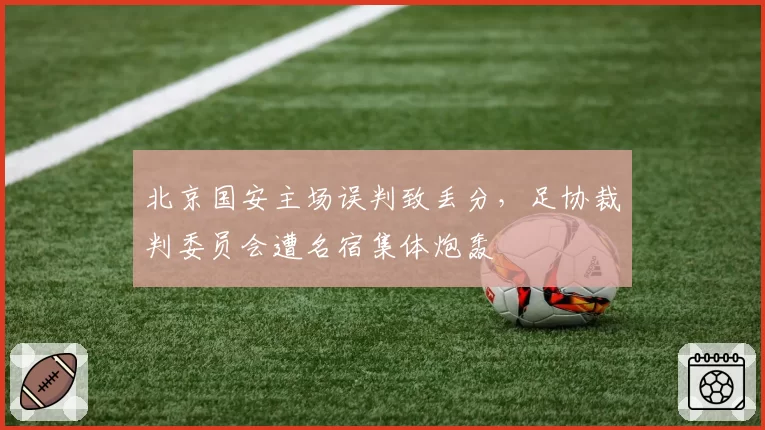 北京国安主场误判致丢分，足协裁判委员会遭名宿集体炮轰