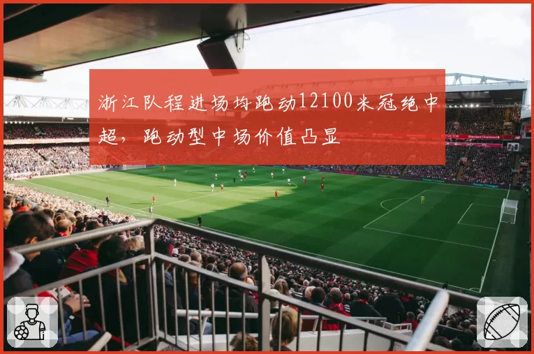 浙江队程进场均跑动12100米冠绝中超，跑动型中场价值凸显
