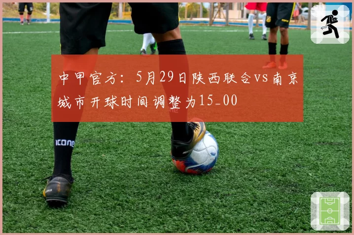 中甲官方:5月29日陕西联合vs南京城市开球时间调整为15_00