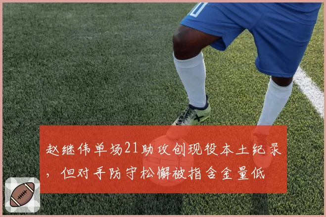赵继伟单场21助攻创现役本土纪录，但对手防守松懈被指含金量低