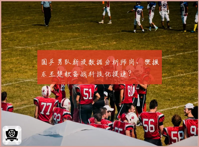 国乒男队新设数据分析师岗,樊振东王楚钦备战科技化提速?
