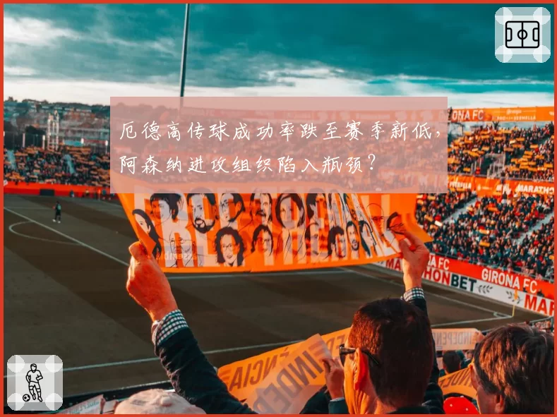 厄德高传球成功率跌至赛季新低，阿森纳进攻组织陷入瓶颈？