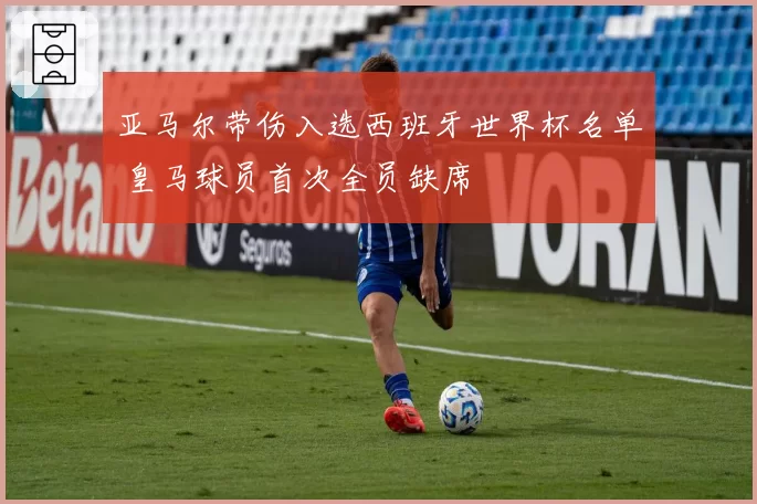 亚马尔带伤入选西班牙世界杯名单 皇马球员首次全员缺席