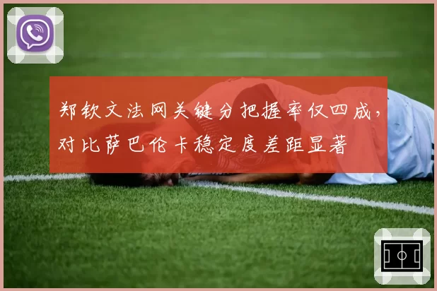 郑钦文法网关键分把握率仅四成，对比萨巴伦卡稳定度差距显著