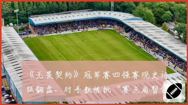 《无畏契约》冠军赛四强赛现史诗级翻盘，对手教练批“赛点局暂停”规则存漏洞