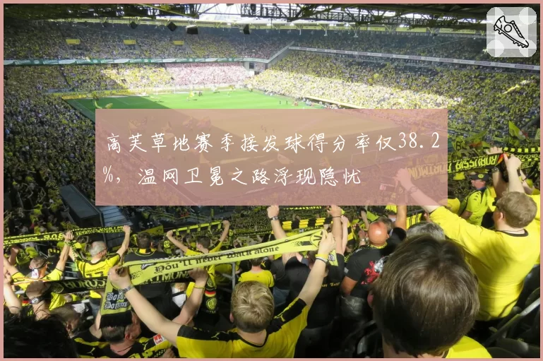 高芙草地赛季接发球得分率仅38.2%,温网卫冕之路浮现隐忧